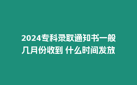 2024專科錄取通知書一般幾月份收到 什么時間發放