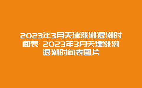 2024年3月天津漲潮退潮時間表 2024年3月天津漲潮退潮時間表圖片