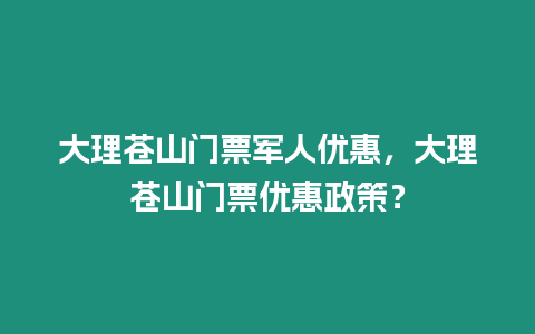 大理蒼山門票軍人優(yōu)惠，大理蒼山門票優(yōu)惠政策？