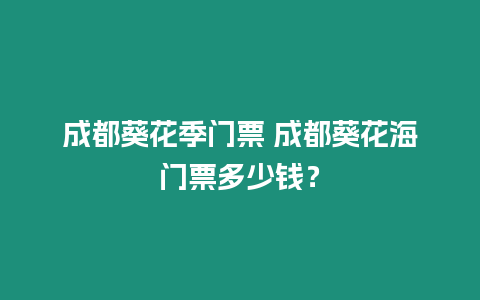 成都葵花季門票 成都葵花海門票多少錢？