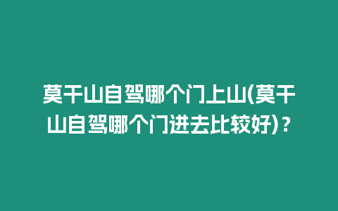 莫干山自駕哪個(gè)門上山(莫干山自駕哪個(gè)門進(jìn)去比較好)？