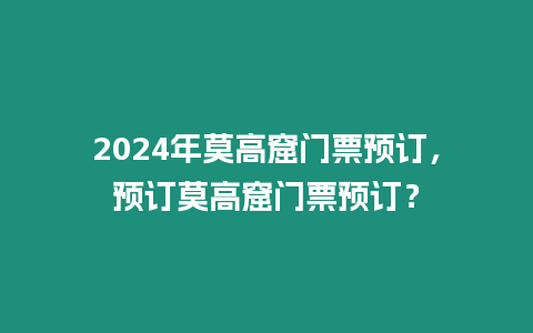 2024年莫高窟門票預訂，預訂莫高窟門票預訂？