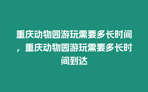 重慶動物園游玩需要多長時間，重慶動物園游玩需要多長時間到達