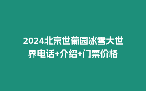 2024北京世葡園冰雪大世界電話+介紹+門票價格