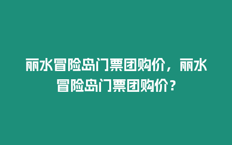 麗水冒險島門票團購價，麗水冒險島門票團購價？