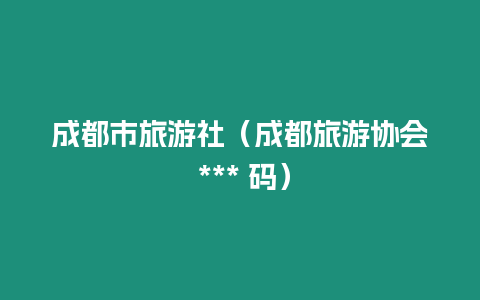 成都市旅游社（成都旅游協(xié)會(huì) *** 碼）