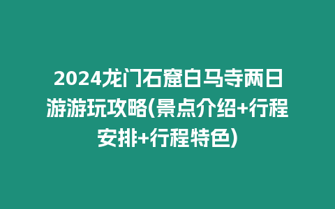 2024龍門石窟白馬寺兩日游游玩攻略(景點介紹+行程安排+行程特色)