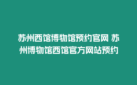 蘇州西館博物館預約官網 蘇州博物館西館官方網站預約