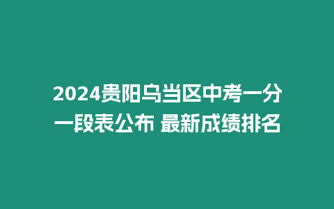 2024貴陽烏當(dāng)區(qū)中考一分一段表公布 最新成績排名