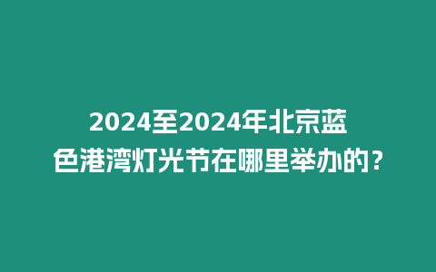 2024至2024年北京藍色港灣燈光節在哪里舉辦的？