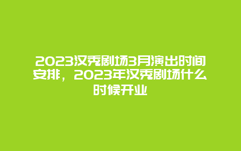 2024漢秀劇場3月演出時間安排，2024年漢秀劇場什么時候開業(yè)