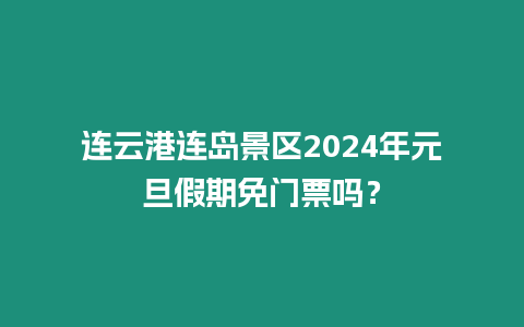 連云港連島景區2024年元旦假期免門票嗎？