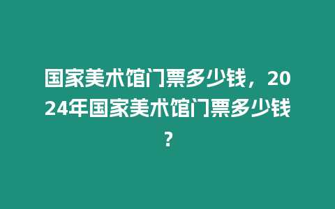 國家美術(shù)館門票多少錢，2024年國家美術(shù)館門票多少錢？