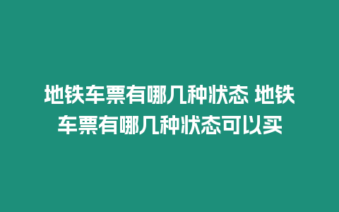 地鐵車票有哪幾種狀態(tài) 地鐵車票有哪幾種狀態(tài)可以買