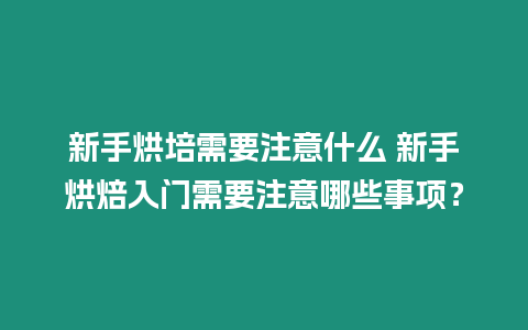 新手烘培需要注意什么 新手烘焙入門需要注意哪些事項？