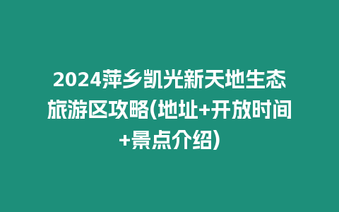 2024萍鄉凱光新天地生態旅游區攻略(地址+開放時間+景點介紹)