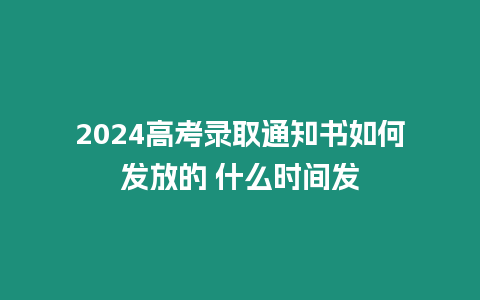 2024高考錄取通知書如何發放的 什么時間發