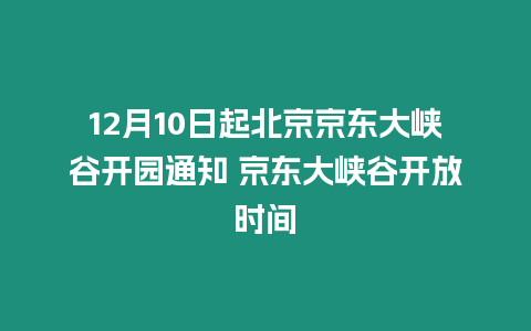 12月10日起北京京東大峽谷開園通知 京東大峽谷開放時(shí)間