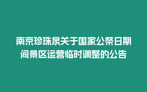 南京珍珠泉關(guān)于國家公祭日期間景區(qū)運(yùn)營臨時(shí)調(diào)整的公告