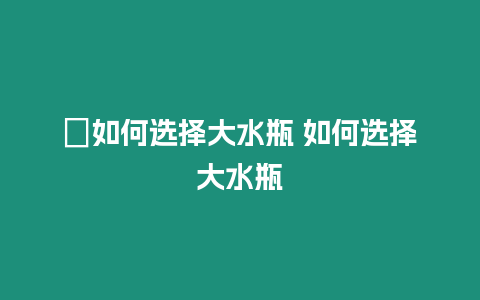 ?如何選擇大水瓶 如何選擇大水瓶