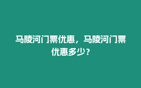 馬陵河門票優(yōu)惠，馬陵河門票優(yōu)惠多少？