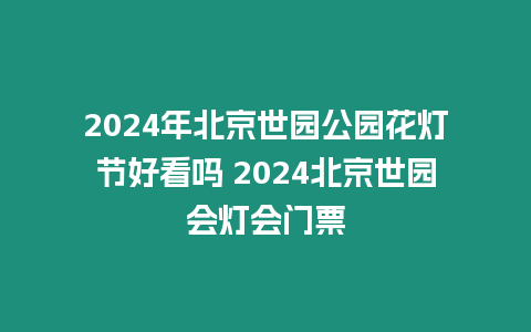 2024年北京世園公園花燈節(jié)好看嗎 2024北京世園會(huì)燈會(huì)門票