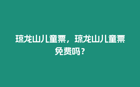 瓊龍山兒童票，瓊龍山兒童票免費嗎？