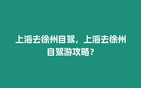 上海去徐州自駕，上海去徐州自駕游攻略？