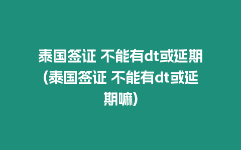 泰國簽證 不能有dt或延期(泰國簽證 不能有dt或延期嘛)