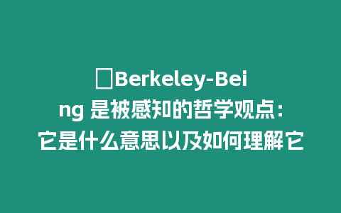 ?Berkeley-Being 是被感知的哲學觀點：它是什么意思以及如何理解它