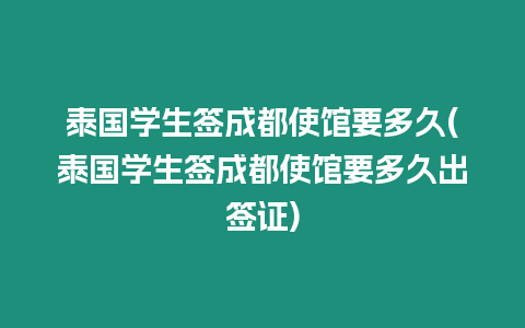 泰國學生簽成都使館要多久(泰國學生簽成都使館要多久出簽證)