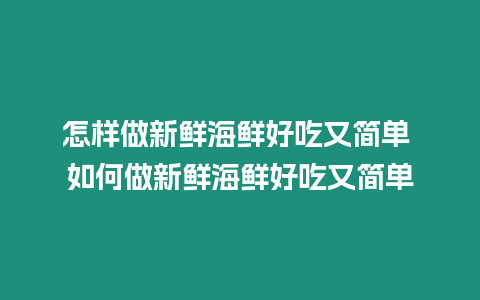 怎樣做新鮮海鮮好吃又簡單 如何做新鮮海鮮好吃又簡單