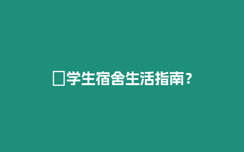 ?學生宿舍生活指南？