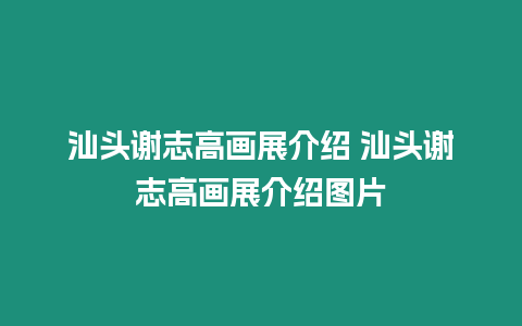 汕頭謝志高畫展介紹 汕頭謝志高畫展介紹圖片