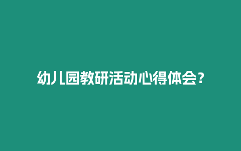 幼兒園教研活動心得體會？