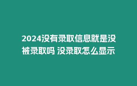 2024沒有錄取信息就是沒被錄取嗎 沒錄取怎么顯示