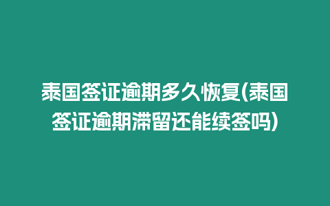 泰國簽證逾期多久恢復(泰國簽證逾期滯留還能續簽嗎)