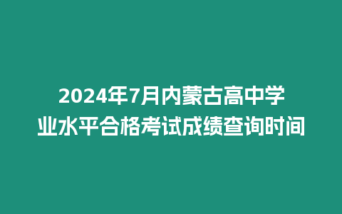 2024年7月內(nèi)蒙古高中學(xué)業(yè)水平合格考試成績(jī)查詢時(shí)間