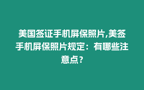 美國簽證手機屏保照片,美簽手機屏保照片規(guī)定：有哪些注意點？