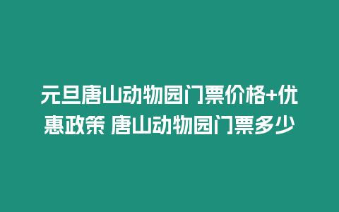 元旦唐山動物園門票價格+優惠政策 唐山動物園門票多少