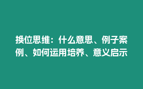 換位思維：什么意思、例子案例、如何運用培養、意義啟示