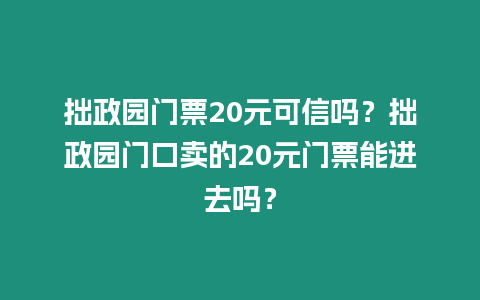 拙政園門票20元可信嗎？拙政園門口賣的20元門票能進去嗎？