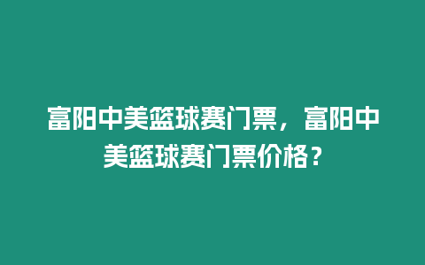 富陽中美籃球賽門票，富陽中美籃球賽門票價格？