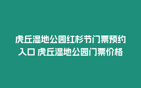 虎丘濕地公園紅杉節門票預約入口 虎丘濕地公園門票價格