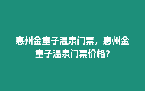 惠州金童子溫泉門票，惠州金童子溫泉門票價(jià)格？