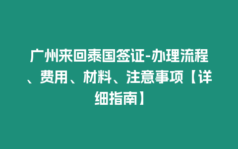 廣州來回泰國簽證-辦理流程、費(fèi)用、材料、注意事項(xiàng)【詳細(xì)指南】