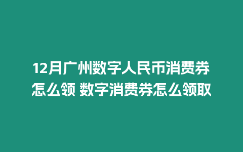 12月廣州數字人民幣消費券怎么領 數字消費券怎么領取