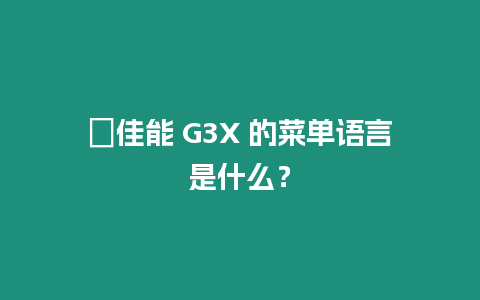 ?佳能 G3X 的菜單語言是什么？