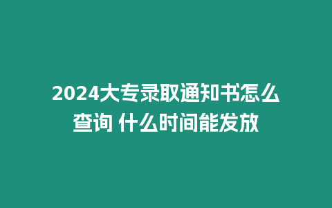 2024大專錄取通知書怎么查詢 什么時間能發(fā)放