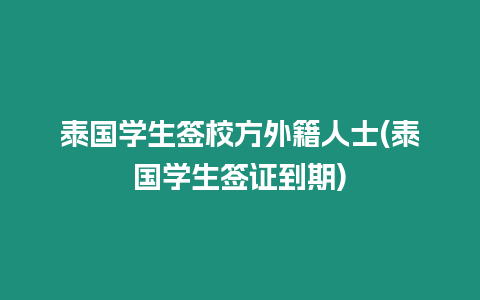 泰國學生簽校方外籍人士(泰國學生簽證到期)